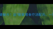 10种男人必喝补肾秘方这7款家常食疗汤配方一周喝出元气满满