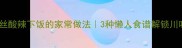 苞菜粉丝酸辣下饭的家常做法3种懒人食谱解锁川味灵魂