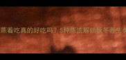 蜜薯蒸着吃真的好吃吗5种蒸法解锁秋冬养生美食