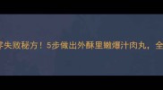 猪肉丸子零失败秘方5步做出外酥里嫩爆汁肉丸全家抢着吃