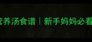 产后恢复黄金期营养汤食谱新手妈妈必看催乳补气血大全