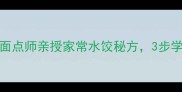 包饺子总失败10年面点师亲授家常水饺秘方3步学会皮薄馅多不破皮