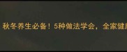 党参汤做法秋冬养生必备5种做法学会全家健康喝出好气色