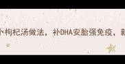 孕期营养必备三文鱼萝卜枸杞汤做法补DHA安胎强免疫新手妈妈必学的滋补汤品