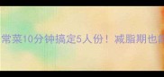 低脂高蛋白家常菜10分钟搞定5人份减脂期也能吃香的秘方