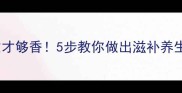 骨髓汤这样做才够香5步教你做出滋补养生的家常美味
