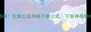 香到舔锅红烧土豆鸡块万能公式下饭神器轻松复刻