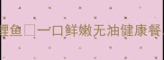 家常低脂高蛋白荷叶蒸鲤鱼一口鲜嫩无油健康餐营养搭配公式大公开