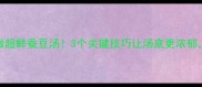 手把手教你做超鲜蚕豆汤3个关键技巧让汤底更浓郁全家抢着喝
