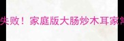 脆爽弹牙零失败家庭版大肠炒木耳家常菜教程