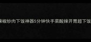 菜辣椒炒肉下饭神器5分钟快手菜酸辣开胃超下饭