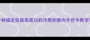 懒人必学5分钟搞定低脂高蛋白的洋葱炒腊肉手把手教学零失败家常菜