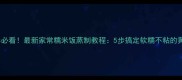 南北差异必看最新家常糯米饭蒸制教程5步搞定软糯不粘的黄金比例