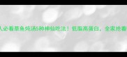 懒人必看草鱼炖汤5种神仙吃法低脂高蛋白全家抢着喝