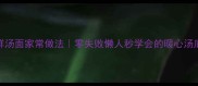 秋冬鲜汤面家常做法零失败懒人秒学会的暖心汤底秘方