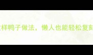 闭眼抄作业15种不重样鸭子做法懒人也能轻松复刻附超全新手教程