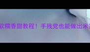 椰子糕零失败软糯香甜教程手残党也能做出米其林甜品口感