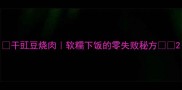 干豇豆烧肉软糯下饭的零失败秘方