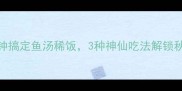 懒人必看5分钟搞定鱼汤稀饭3种神仙吃法解锁秋冬养生新姿势