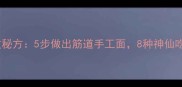 家常面块零失败秘方5步做出筋道手工面8种神仙吃法配秘制酱料