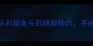 湖南人私藏的20道地道湘菜从剁椒鱼头到辣椒炒肉手把手教你零失败复刻湖南风味