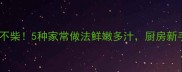 绵鱼这样做不腥不柴5种家常做法鲜嫩多汁厨房新手也能秒变大厨