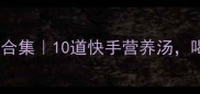 秋冬养生汤水合集10道快手营养汤喝出好气色