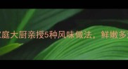 煮虾子秘籍家庭大厨亲授5种风味做法鲜嫩多汁技巧大公开