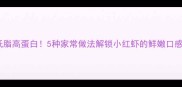 低脂高蛋白5种家常做法解锁小红虾的鲜嫩口感