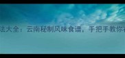 昭通特色家常菜做法大全云南秘制风味食谱手把手教你在家复刻地道味道