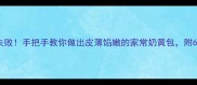 详细教程零失败手把手教你做出皮薄馅嫩的家常奶黄包附6个关键技巧