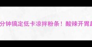懒人必看5分钟搞定低卡凉拌粉条酸辣开胃超下饭