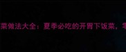 10道家常凉菜做法大全夏季必吃的开胃下饭菜零失败秘籍