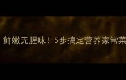 白菜鱼片汤这样做鲜嫩无腥味5步搞定营养家常菜附懒人版教程