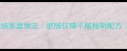 四川正宗红烧肥肠家庭做法肥肠软糯不腻秘制配方详细步骤图解