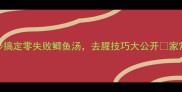 营养翻倍3步搞定零失败鲫鱼汤去腥技巧大公开家常鲫鱼汤做法
