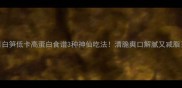 白笋低卡高蛋白食谱3种神仙吃法清脆爽口解腻又减脂