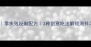 海燕鱼干家常做法大全零失败秘制配方3种创意吃法解锁海鲜风味附详细步骤图解