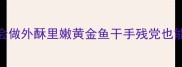家庭零失败3步学会做外酥里嫩黄金鱼干手残党也能轻松复刻网红爆款