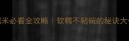 蒸糯米必看全攻略软糯不粘碗的秘诀大公开