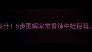 牛蛙这样做鲜嫩多汁5步图解家常香辣牛蛙秘籍新手也能零失败