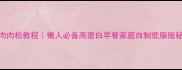零失败鸡肉肉松教程懒人必备高蛋白早餐家庭自制低脂版秘方大公开
