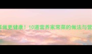 宝宝辅食这样做更健康10道营养家常菜的做法与营养搭配指南