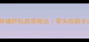 香到舔盘茭白炒猪肝私房菜做法零失败新手必看高蛋白低脂