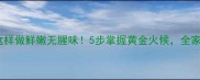 猪肝汤这样做鲜嫩无腥味5步掌握黄金火候全家抢着喝