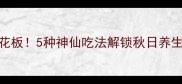 山药炒菜天花板5种神仙吃法解锁秋日养生餐新手必看