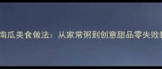 10种南瓜美食做法从家常粥到创意甜品零失败教程