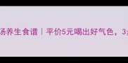 女生必喝白玉茹汤养生食谱平价5元喝出好气色3步搞定美容养颜汤