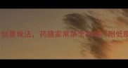 家庭必备草鱼8大创意做法药膳家常菜全攻略附低脂高蛋白营养指南