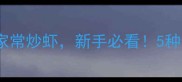 零失败教程黄金技巧解锁鲜嫩多汁家常炒虾新手必看5种做法任选厨房小白也能秒变大厨